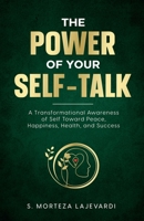 The Power of Your Self Talk: A Transformational Awareness of Self Toward Peace, Happiness, Health, and Success 1739076427 Book Cover