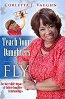 Teach Your Daughters to Fly: The Incredible Impact of Father-Daughter Relationships 162903830X Book Cover