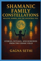 Shamanic Family Constellations: Healing, Karma, and the Ancestral Veil: Stories, rituals and remedies from the cosmic field B0FRMFP63J Book Cover