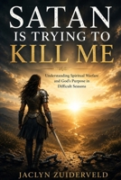 SATAN IS TRYING TO KILL ME: Understanding Spiritual Warfare and God's Purpose in Difficult Seasons B0H6NF3DMG Book Cover