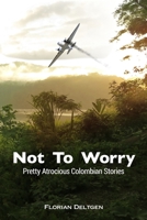 Not to Worry - Pretty Atrocious Colombian Stories : Pretty Atrocious Colombian Stories 1511992131 Book Cover