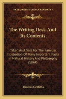 The Writing Desk And Its Contents: Taken As A Text For The Familiar Illustration Of Many Important Facts In Natural History And Philosophy 1104411059 Book Cover