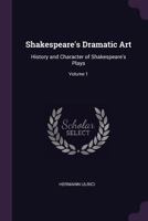 Shakespeare's Dramatic Art: History And Character Of Shakespeare's Plays, Volume 1... 1245723898 Book Cover