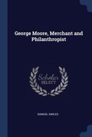 George Moore, merchant and philanthropist 1378645189 Book Cover