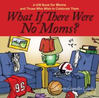 What If There Were No Moms?: A Gift Book for Moms and Those Who Wish to Celebrate Them 1416542256 Book Cover