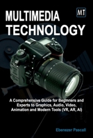 Multimedia Technology: A Comprehensive Guide for Beginners and Experts to Graphics, Audio, Video, Animation and Modern Tools (AR, VR, AI) B0FT17NMTV Book Cover