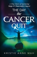 The Day the Cancer Quit: A True Story of Surviving Stage IV Pancreatic Cancer 1777152720 Book Cover