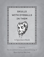 Skulls With Eyeballs In Them - A Specimen Book: Featuring the disestablished and uncorroborated drawings of Barn Quivver MacAnüs B0CQ2XXCZR Book Cover