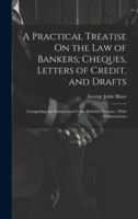 A Practical Treatise On the Law of Bankers; Cheques, Letters of Credit, and Drafts: Comprising the Statutes and Cases Relative Thereto: With Observati 1019629673 Book Cover