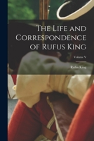 The Life and Correspondence of Rufus King, Volume V 101891563X Book Cover
