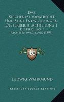 Das Kirchenpatronatrecht Und Seine Entwicklung In Oesterreich, Abtheilung 1: Die Kirchliche Rechtsentwicklung (1894) 1160367035 Book Cover