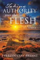 Taking Authority Over the Flesh: Your Body, His Temple 1483671151 Book Cover