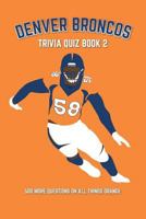 Denver Broncos Trivia Quiz Book 2: 500 More Questions On All Things Orange 1724016377 Book Cover
