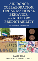 Aid Donor Collaboration, Organizational Behavior, and Aid Flow Predictability: Not Your Father's Bureaucracy 1498568947 Book Cover