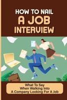 How To Nail A Job Interview: What To Say When Walking Into A Company Looking For A Job: Job Hunting B099TSBS3R Book Cover