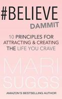 #Believe Dammit: 10 Principles for Attracting and Creating the Life You Crave 1547217030 Book Cover