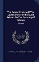 The Patent System of the United States So Far as It Relates to the Granting of Patents: A History (Classic Reprint) 1340571781 Book Cover