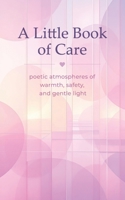 A Little Book of Care: poetic atmospheres of warmth, safety, and gentle light B0H1CLVGQJ Book Cover