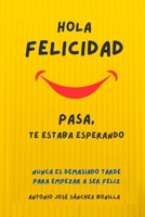 HOLA FELICIDAD PASA TE ESTABA ESPERANDO: NUNCA ES DEMASIADO TARDE PARA EMPEZAR A SER FELIZ (SERIE Felicidad, Desarrollo Personal y Autoayuda) (Spanish Edition) B0DJCBRSCS Book Cover