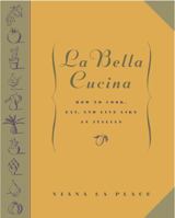 La Bella Cucina: How to Cook, Eat, and Live Like an Italian 0609605186 Book Cover