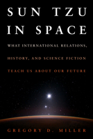 Sun Tzu in Space: What International Relations, History, and Science Fiction Teach Us About Our Future 1682478459 Book Cover