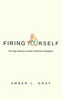 Firing Yourself: The High Achiever's Guide to Effective Delegation B0F7FZP5T9 Book Cover