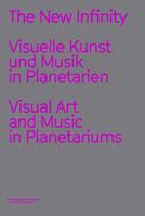 The New Infinity: Visuelle Kunst und Musik in Planetarien / Visual Art and Music in Planetariums (English and German Edition) 3960986645 Book Cover