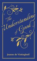 The Understanding of Good: Thoughts on Some of Life's Higher Issues Hardcover 0997220406 Book Cover