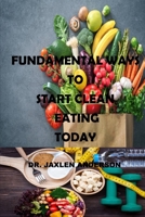 FUNDAMENTAL WAYS TO START CLEAN EATING TODAY: The complete anti-inflammatory diet for beginners, A no stress meal plan with easy recipes to heal the immune system, for weight control null Book Cover