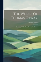 The Works Of Thomas Otway: Consisting Of His Plays, Poems, And Letters 1021525987 Book Cover