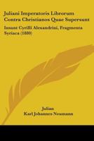 Juliani Imperatoris Librorum Contra Christianos Quae Supersunt: Insunt Cyrilli Alexandrini, Fragmenta Syriaca (1880) 1104254654 Book Cover