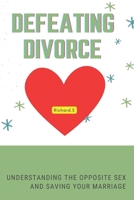 Defeating divorce: Understanding The Opposite Sex And Saving Your Marriage B0BHVDD8VB Book Cover