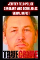 Jeffrey Pelo Police Sergeant Who Doubled as a Serial Rapist: True Crime Documentary B0DPV7RFSN Book Cover