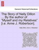 The Story of Nelly Dillon ... By the author of "Myself and my Relatives" [i.e. Anne J. Robertson]. 1241393109 Book Cover