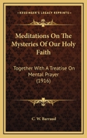 Meditations On The Mysteries Of Our Holy Faith: Together With A Treatise On Mental Prayer 0548721130 Book Cover