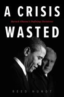 A Crisis Wasted: Barack Obama's Defining Decisions 0795353383 Book Cover