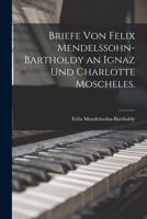Briefe von Felix Mendelssohn-Bartholdy an Ignaz und Charlotte Moscheles. 1018648038 Book Cover