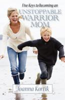 Five Keys to Becoming an Unstoppable Warrior Mom: In Just Five Days 1480193097 Book Cover