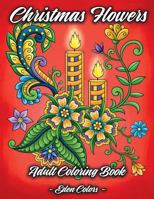 Christmas Flowers - Adult Coloring Book: Discover Beautiful Christmas Ornaments, Mandala-Like Flowers, Relaxing Winter Scenes & Floral Patterns 1791726062 Book Cover