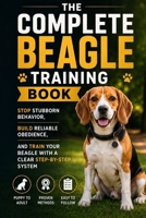 The Complete Beagle Training Book: Stop Stubborn Behavior, Build Reliable Obedience, and Train Your Beagle with a Clear Step-by-Step System B0H4LXQCBR Book Cover