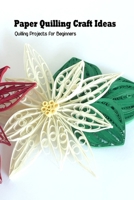 Paper Quilling Craft Ideas: Quilling Projects for Beginners: Craft Ideas B094SZRX4X Book Cover
