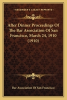 After Dinner Proceedings Of The Bar Association Of San Francisco, March 24, 1910 0548833397 Book Cover