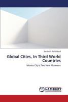 Global Cities, In Third World Countries: Mexico City’s Two New Museums 3846545112 Book Cover