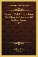 Memoir, with Extracts from the Diary and Sermons of Stafford Brown, by His Widow [C. Brown] 1165483173 Book Cover