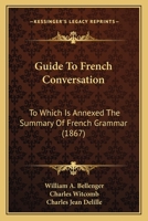 Guide To French Conversation: To Which Is Annexed The Summary Of French Grammar 1436863538 Book Cover