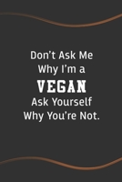 Don't Ask Me Why I'm a Vegan Ask Yourself Why You're Not: Blank Lined Journal for Vegetarian - Perfect Employee Appreciation Gift Idea 1676817662 Book Cover