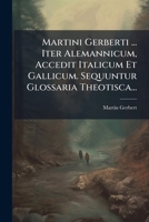 Martini Gerberti,... Iter Alemannicum. Accedit Italicum Et Gallicum. Sequuntur Glossaria Theolesca...... 127278424X Book Cover