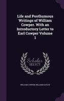 Life and Posthumous Writings of William Cowper. With an Introductory Letter to Earl Cowper Volume 1 1346874824 Book Cover