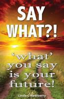 Say What?!, ‘What’ You Say Is Your Future! 1941201016 Book Cover
