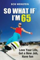 So What If I'm 65: Love Your Life, Get a New Job, Have Fun 1628651202 Book Cover